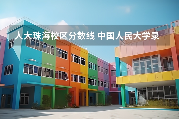 人大珠海校区分数线 中国人民大学录取分数线（江苏）？