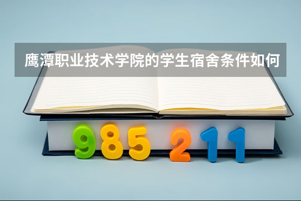 鹰潭职业技术学院的学生宿舍条件如何？