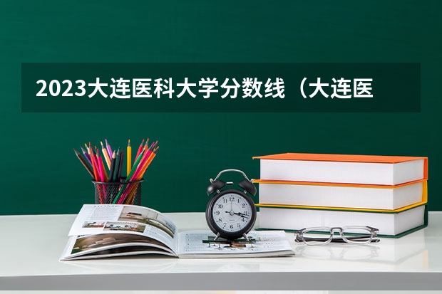 2023大连医科大学分数线（大连医科大学专科分数线）