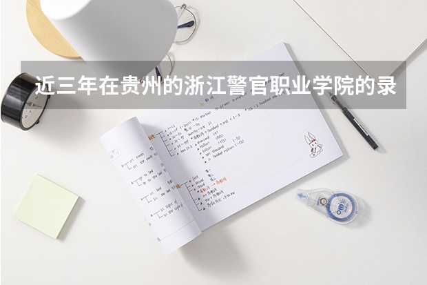 近三年在贵州的浙江警官职业学院的录取分数线（德阳司法警官学院录取分数线）