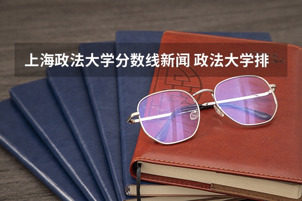 上海政法大学分数线新闻 政法大学排名及录取分数线