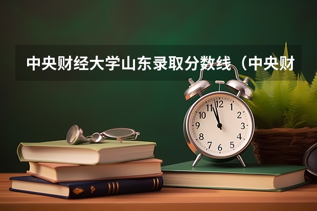 中央财经大学山东录取分数线（中央财经大学录取分数线）