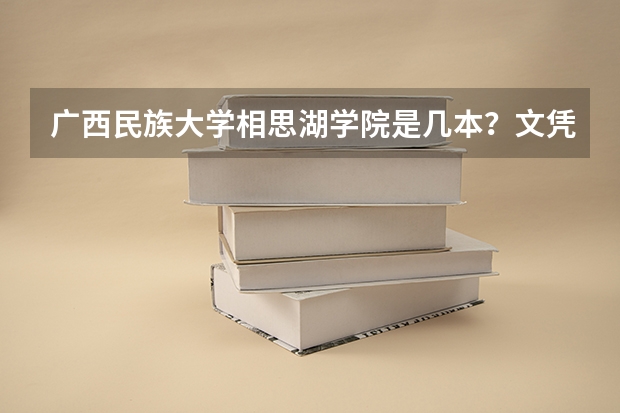 广西民族大学相思湖学院是几本?文凭是什么?