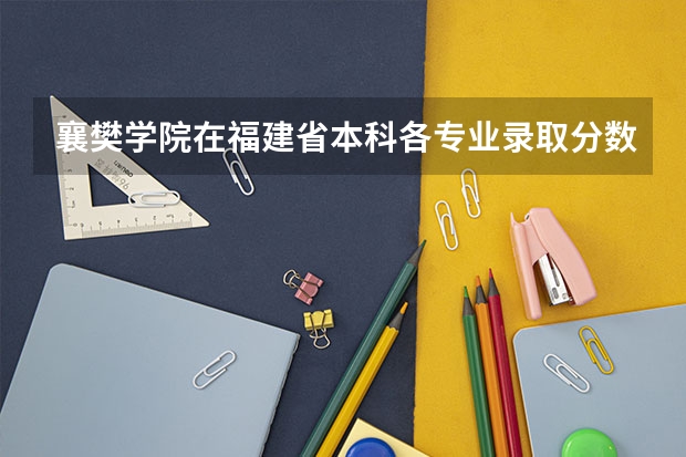 襄樊学院在福建省本科各专业录取分数线（今年全国各省的高考志愿填报时间是几号？）