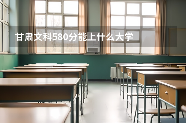 甘肃文科580分能上什么大学