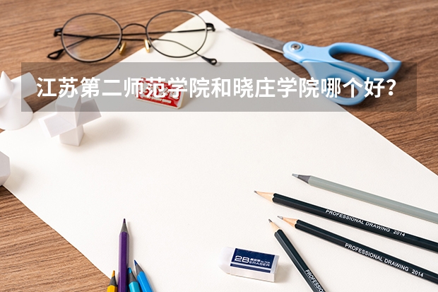 江苏第二师范学院和晓庄学院哪个好？