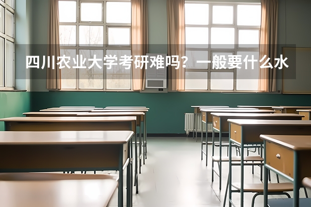 四川农业大学考研难吗？一般要什么水平才可以进入？
