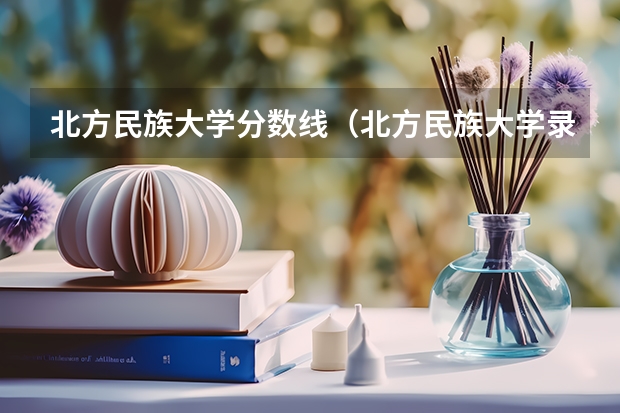 北方民族大学分数线（北方民族大学录取分数线）