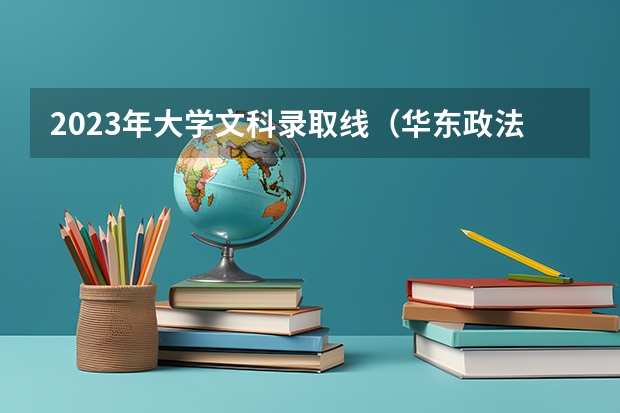 2023年大学文科录取线（华东政法大学2023年录取分数线）