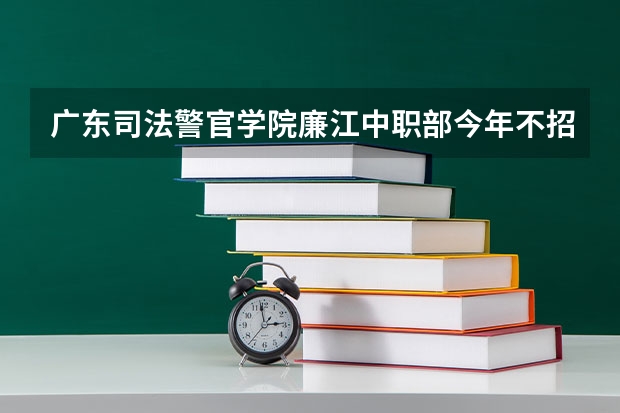 广东司法警官学院廉江中职部今年不招初中毕业生吗?