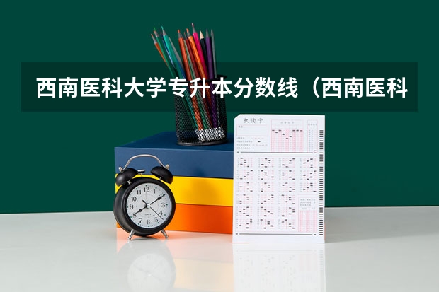 西南医科大学专升本分数线（西南医科大学研究生分数线）