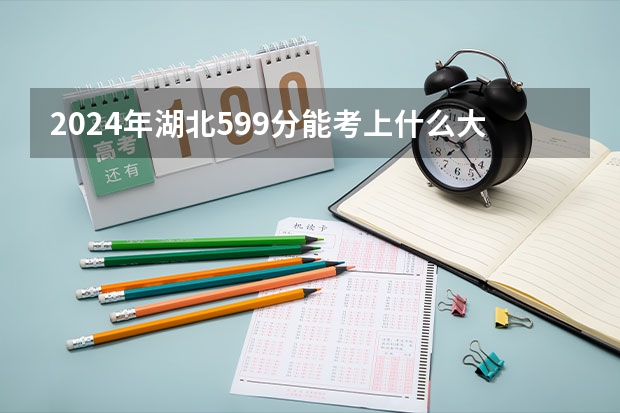 2024年湖北599分能考上什么大学？