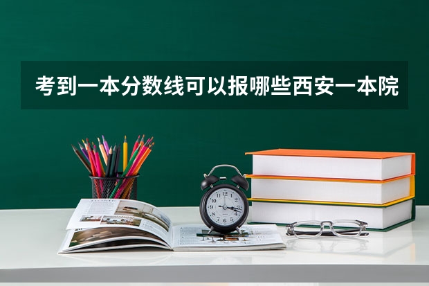 考到一本分数线可以报哪些西安一本院校