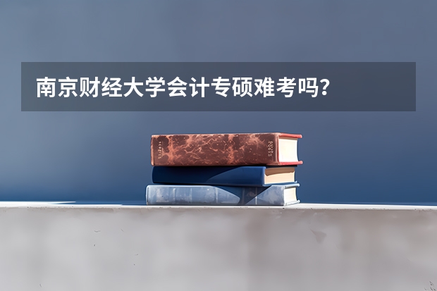 南京财经大学会计专硕难考吗？