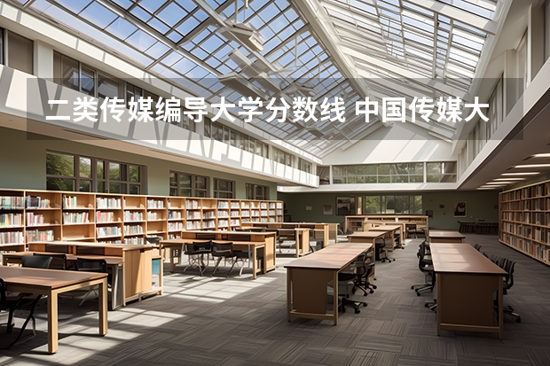 二类传媒编导大学分数线 中国传媒大学编导分数线