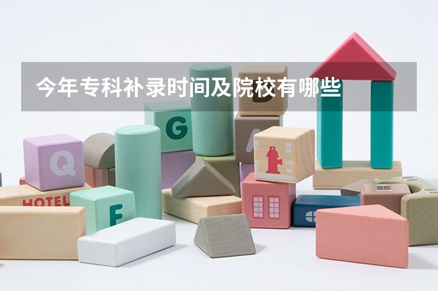 今年专科补录时间及院校有哪些