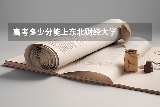高考多少分能上东北财经大学