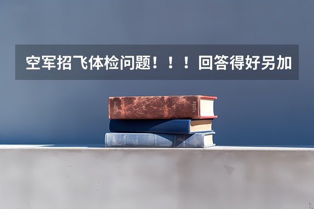 空军招飞体检问题！！！回答得好另加30分！！！（空军飞行员招飞体检是怎样的）