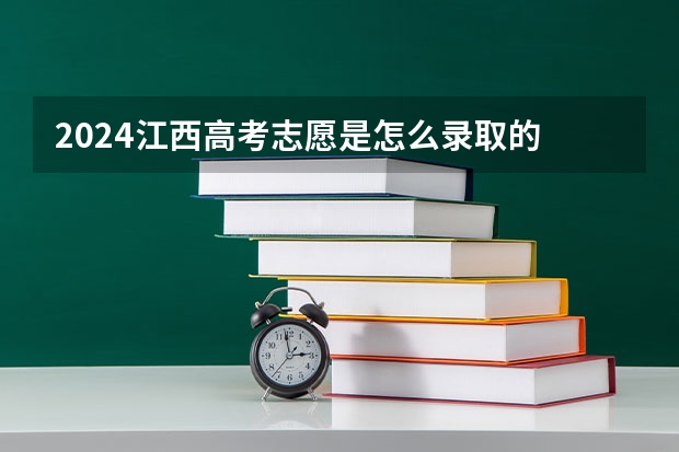 2024江西高考志愿是怎么录取的 录取原则和顺序是什么