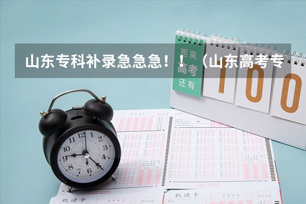 山东专科补录急急急！！（山东高考专科补录）