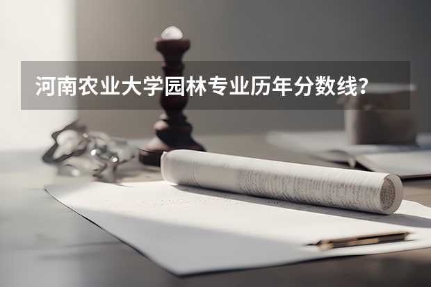 河南农业大学园林专业历年分数线？ 园林技术专业热门么？高职单招报考人数和录取分数线