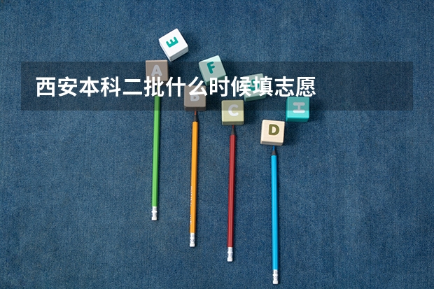 西安本科二批什么时候填志愿