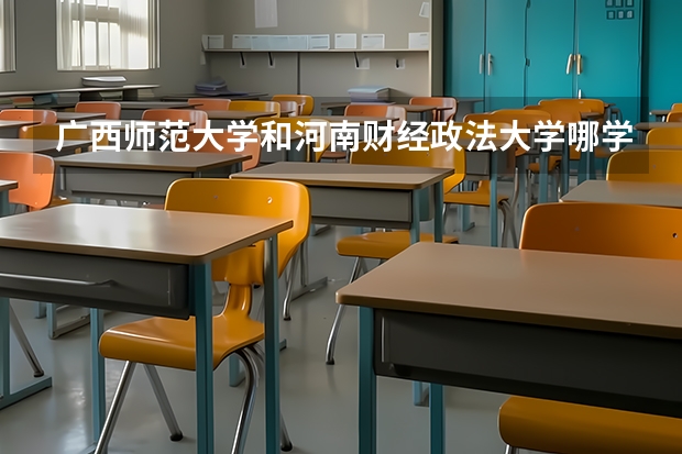 广西师范大学和河南财经政法大学哪学校好点?(中南财经政法大学国家专项分数线)