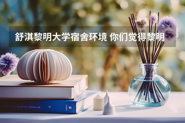 舒淇黎明大学宿舍环境 你们觉得黎明和舒淇有没有真的谈过朋友？？?
