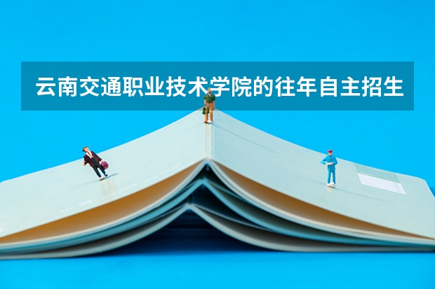 云南交通职业技术学院的往年自主招生考试多少分可以面试