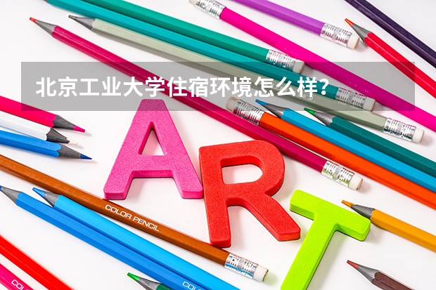 北京工业大学住宿环境怎么样？