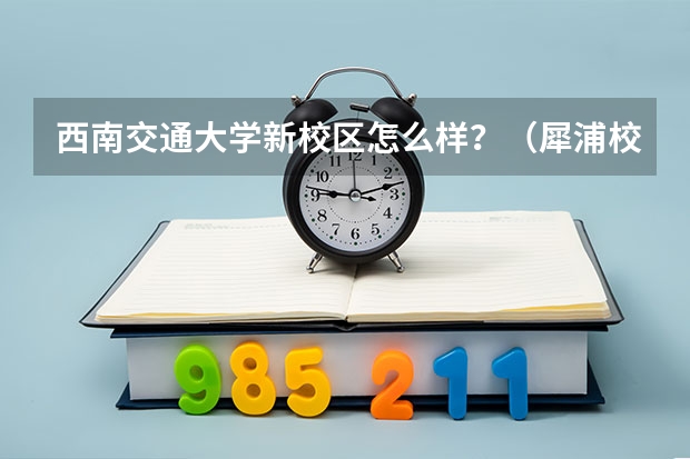 西南交通大学新校区怎么样？（犀浦校区）
