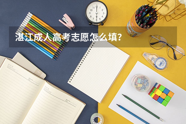 湛江成人高考志愿怎么填?