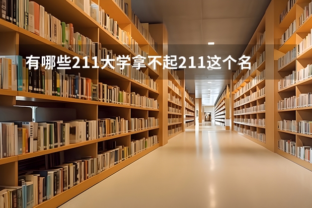 有哪些211大学拿不起211这个名号？