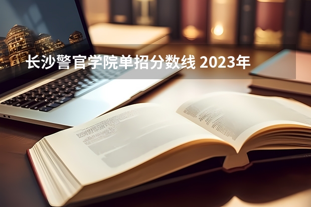 长沙警官学院单招分数线 2023年四川司法警官职业学院单招注意细节