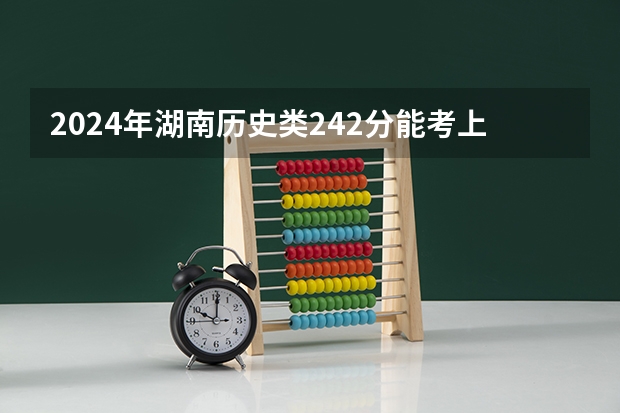 2024年湖南历史类242分能考上什么大学?