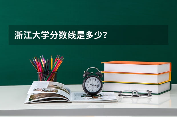 浙江大学分数线是多少？
