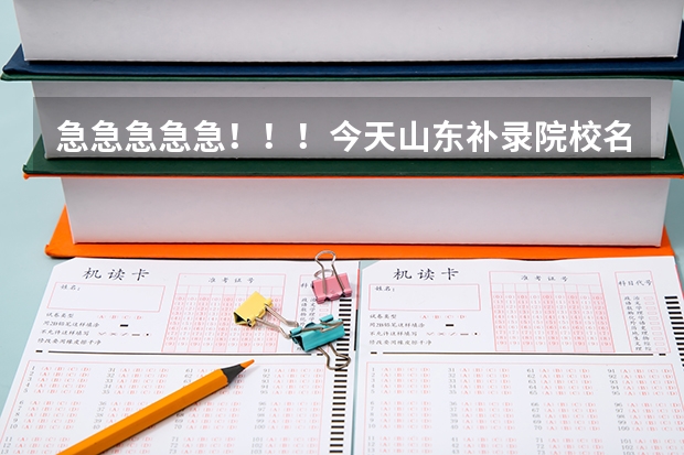 急急急急急！！！今天山东补录院校名单出来了么？（我想知道今年高考第三批专科参加补录的学校名单,急.）