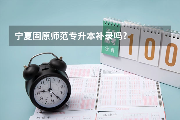 宁夏固原师范专升本补录吗?