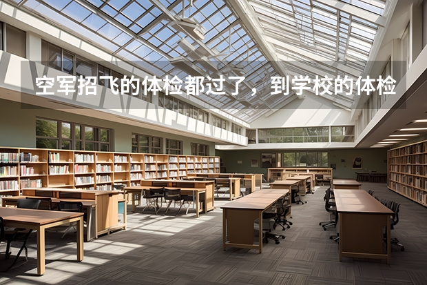 空军招飞的体检都过了，到学校的体检严么？有被刷下来的人么？（空军飞行员招飞体检是怎样的）