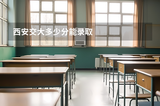 西安交大多少分能录取