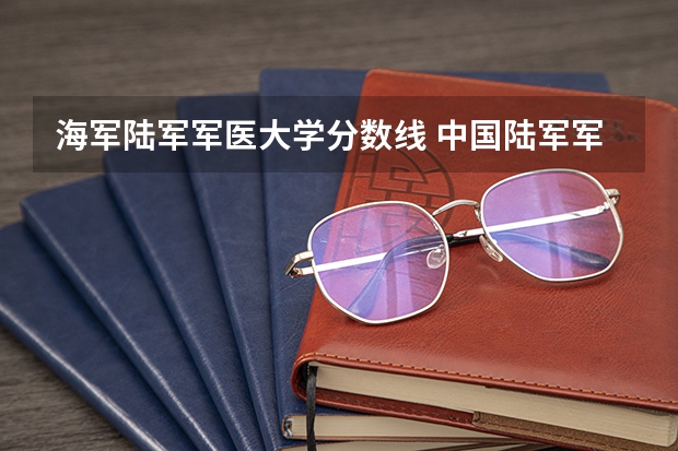 海军陆军军医大学分数线 中国陆军军医大学录取分数线