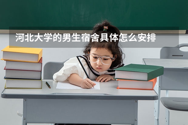 河北大学的男生宿舍具体怎么安排