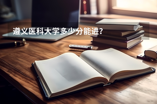 遵义医科大学多少分能进？
