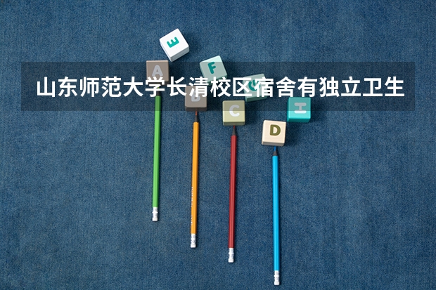 山东师范大学长清校区宿舍有独立卫生间吗？