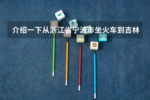介绍一下从浙江省宁波市坐火车到吉林省吉林市的详细信息（贾书玲高考最牛班主任：全班56人55人上重点）