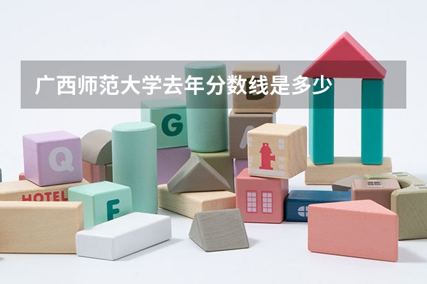 广西师范大学去年分数线是多少