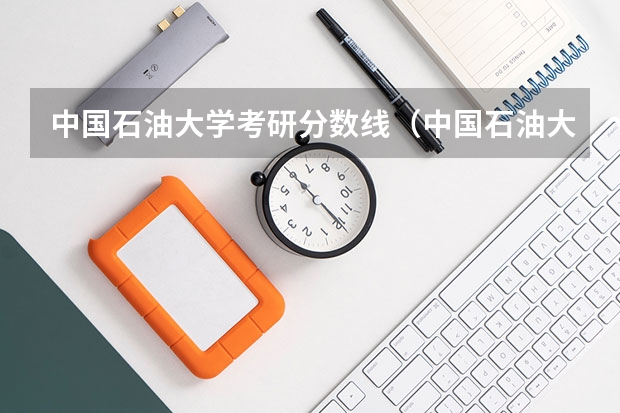 中国石油大学考研分数线（中国石油大学录取分数线）