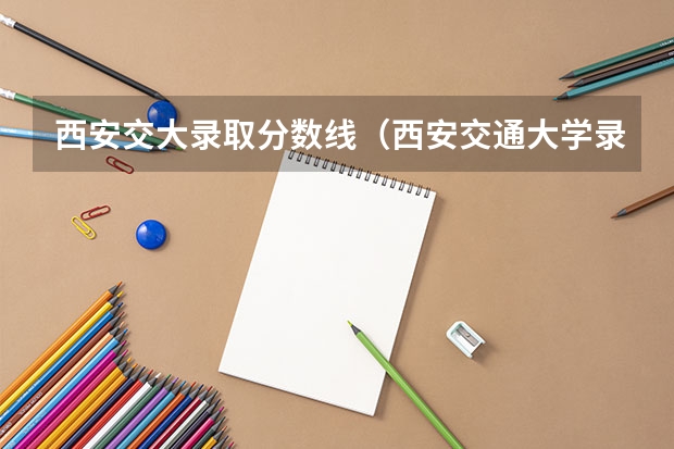 西安交大录取分数线（西安交通大学录取分数线）