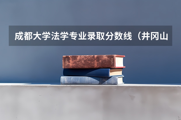 成都大学法学专业录取分数线（井冈山大学法学专业分数线）