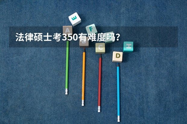 法律硕士考350有难度吗？